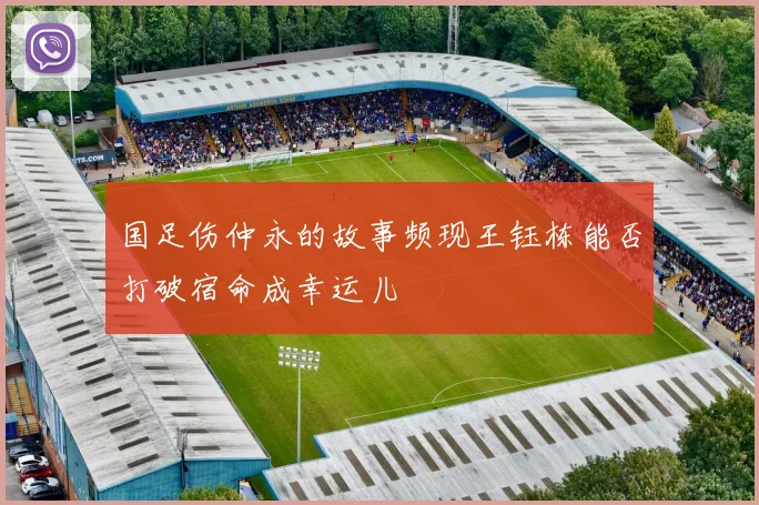 国足伤仲永的故事频现王钰栋能否打破宿命成幸运儿
