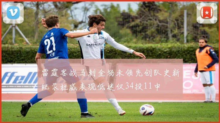 雷霆客战马刺全场未领先创队史新纪录杜威表现低迷仅34投11中