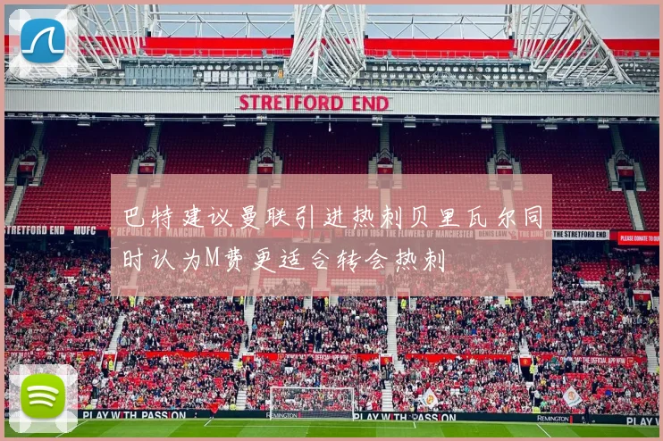 巴特建议曼联引进热刺贝里瓦尔同时认为M费更适合转会热刺