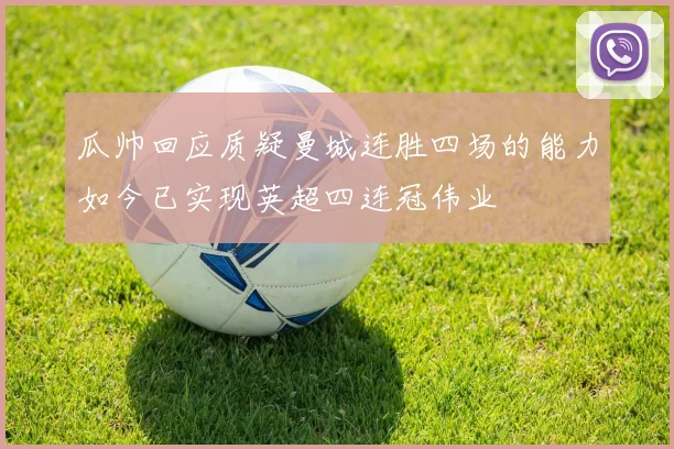 瓜帅回应质疑曼城连胜四场的能力如今已实现英超四连冠伟业