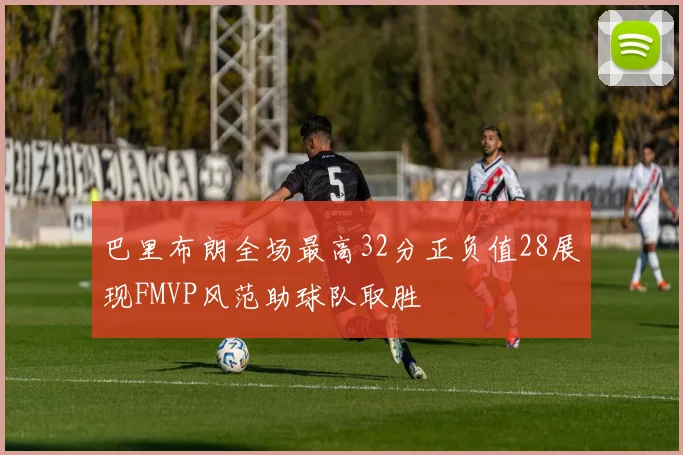 巴里布朗全场最高32分正负值28展现FMVP风范助球队取胜